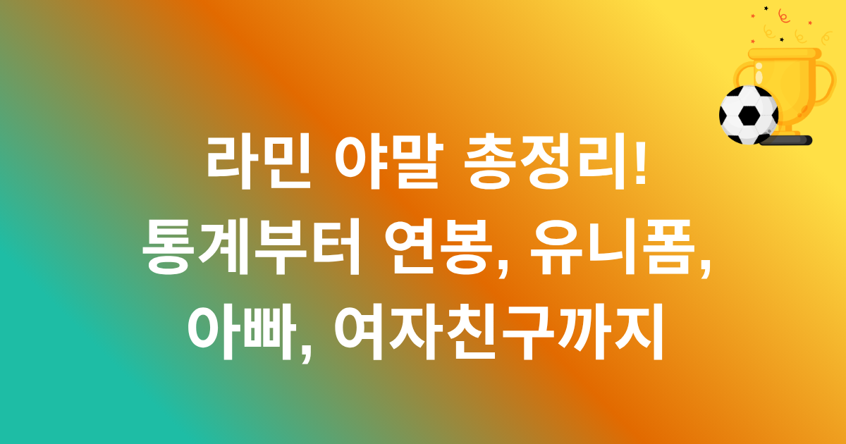 라민 야말 총정리! 통계부터 연봉, 유니폼, 아빠, 여자친구까지