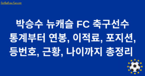 박승수 뉴캐슬 FC 축구선수 통계부터 연봉, 이적료, 포지션, 등번호, 근황, 나이까지 총정리 
